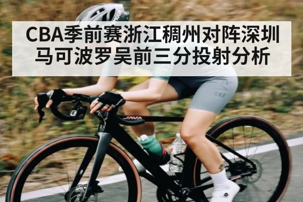 CBA季前赛浙江稠州对阵深圳马可波罗吴前三分投射分析 - PGSoft