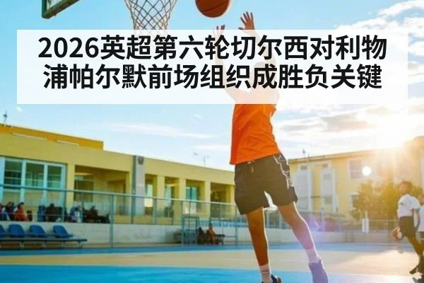 2026英超第六轮切尔西对利物浦帕尔默前场组织成胜负关键 - PGSoft
