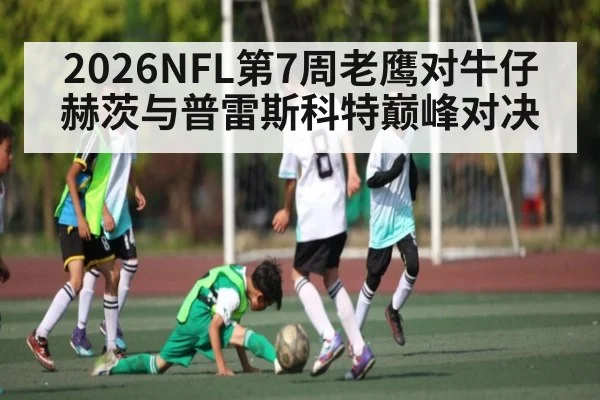 2026NFL第7周老鹰对牛仔 赫茨与普雷斯科特巅峰对决 - PGSoft