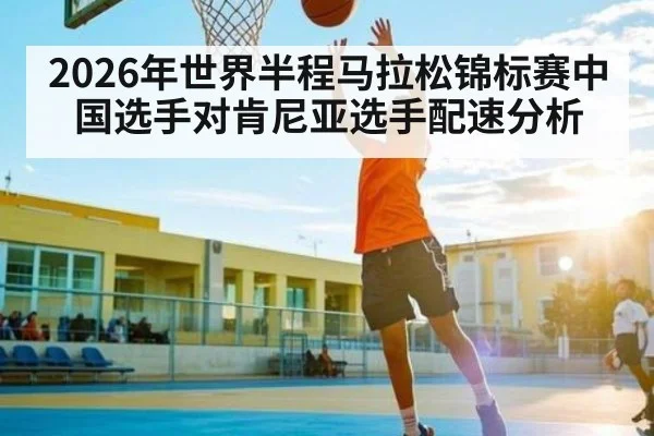 2026年世界半程马拉松锦标赛中国选手对肯尼亚选手配速分析 - PGSoft